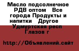 Масло подсолнечное РДВ оптом - Все города Продукты и напитки » Другое   . Удмуртская респ.,Глазов г.